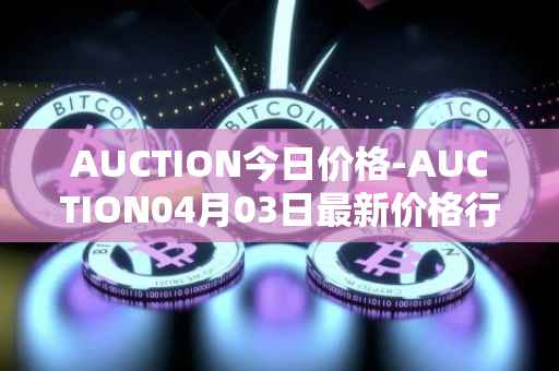 AUCTION今日价格-AUCTION04月03日最新价格行情-auction最新走势消息