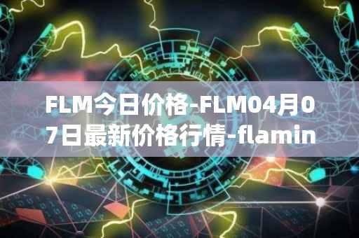 FLM今日价格-FLM04月07日最新价格行情-flamingo-finance最新走势消息