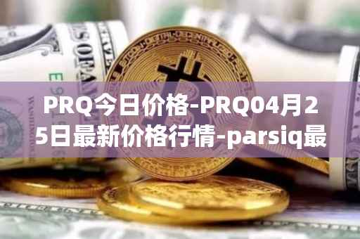 PRQ今日价格-PRQ04月25日最新价格行情-parsiq最新走势消息