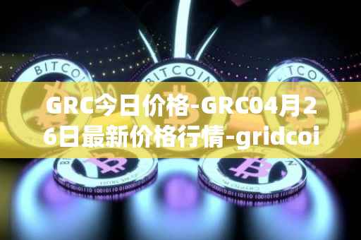 GRC今日价格-GRC04月26日最新价格行情-gridcoin最新走势消息