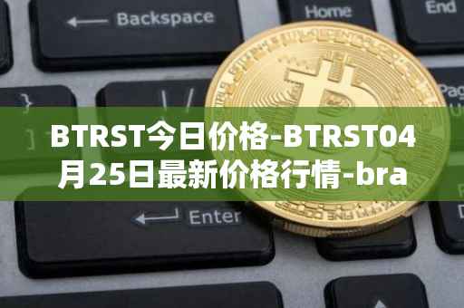 BTRST今日价格-BTRST04月25日最新价格行情-braintrust最新走势消息
