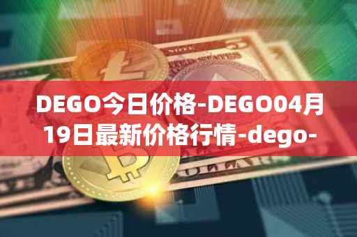 DEGO今日价格-DEGO04月19日最新价格行情-dego-finance最新走势消息
