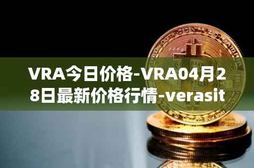 VRA今日价格-VRA04月28日最新价格行情-verasity最新走势消息