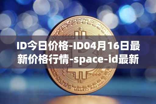 ID今日价格-ID04月16日最新价格行情-space-id最新走势消息