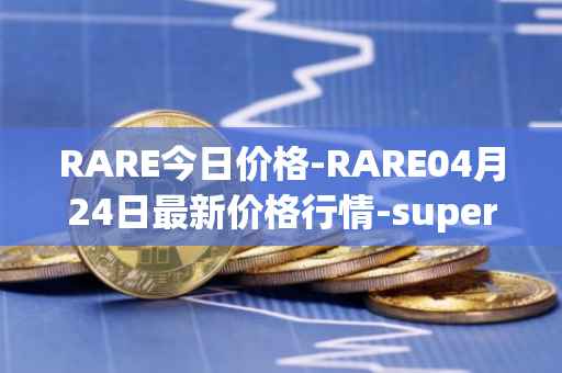 RARE今日价格-RARE04月24日最新价格行情-superrare最新走势消息