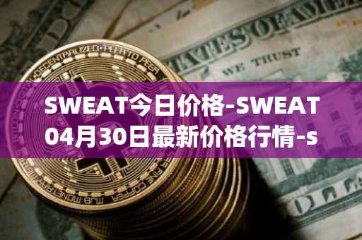 SWEAT今日价格-SWEAT04月30日最新价格行情-sweateconomy最新走势消息
