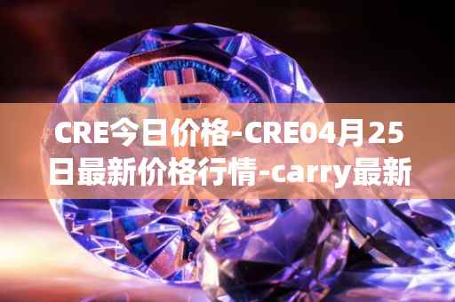 CRE今日价格-CRE04月25日最新价格行情-carry最新走势消息