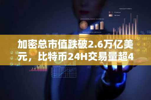 加密总市值跌破2.6万亿美元，比特币24H交易量超420亿美元