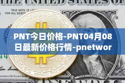 PNT今日价格-PNT04月08日最新价格行情-pnetwork最新走势消息