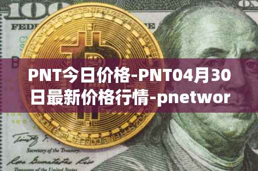 PNT今日价格-PNT04月30日最新价格行情-pnetwork最新走势消息