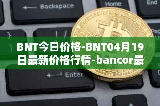 BNT今日价格-BNT04月19日最新价格行情-bancor最新走势消息