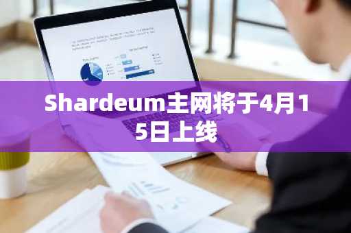 Shardeum主网将于4月15日上线