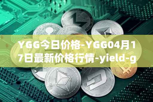 YGG今日价格-YGG04月17日最新价格行情-yield-guild-games最新走势消息