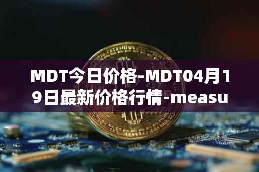 MDT今日价格-MDT04月19日最新价格行情-measurable-data-token最新走势消息