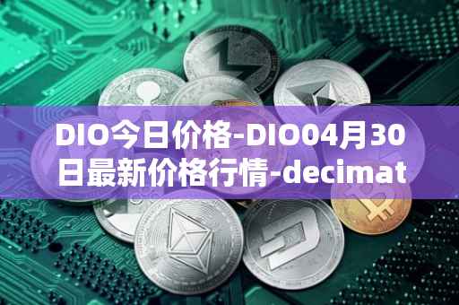 DIO今日价格-DIO04月30日最新价格行情-decimated最新走势消息