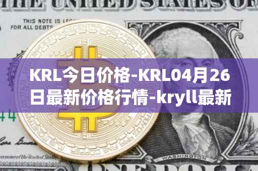 KRL今日价格-KRL04月26日最新价格行情-kryll最新走势消息