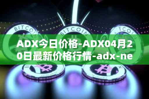 ADX今日价格-ADX04月20日最新价格行情-adx-net最新走势消息