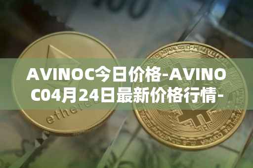 AVINOC今日价格-AVINOC04月24日最新价格行情-avinoc最新走势消息