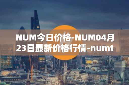 NUM今日价格-NUM04月23日最新价格行情-numtoken最新走势消息