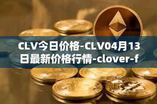 CLV今日价格-CLV04月13日最新价格行情-clover-finance最新走势消息
