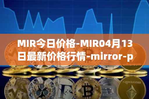 MIR今日价格-MIR04月13日最新价格行情-mirror-protocol最新走势消息