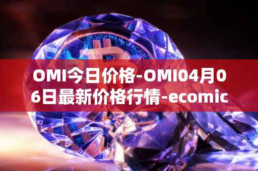 OMI今日价格-OMI04月06日最新价格行情-ecomicollect最新走势消息