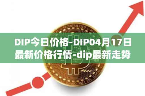 DIP今日价格-DIP04月17日最新价格行情-dip最新走势消息