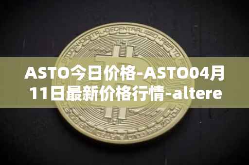 ASTO今日价格-ASTO04月11日最新价格行情-alteredstatemachine最新走势消息