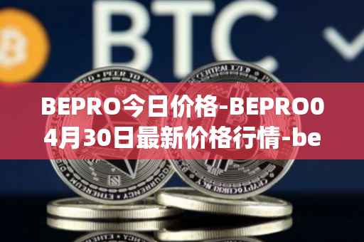 BEPRO今日价格-BEPRO04月30日最新价格行情-betprotocol最新走势消息