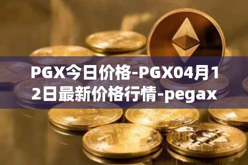 PGX今日价格-PGX04月12日最新价格行情-pegaxystone最新走势消息