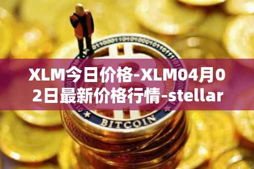 XLM今日价格-XLM04月02日最新价格行情-stellar最新走势消息
