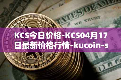 KCS今日价格-KCS04月17日最新价格行情-kucoin-shares最新走势消息