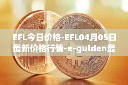 EFL今日价格-EFL04月05日最新价格行情-e-gulden最新走势消息