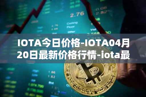 IOTA今日价格-IOTA04月20日最新价格行情-iota最新走势消息
