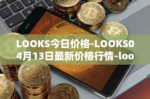 LOOKS今日价格-LOOKS04月13日最新价格行情-looksrare最新走势消息