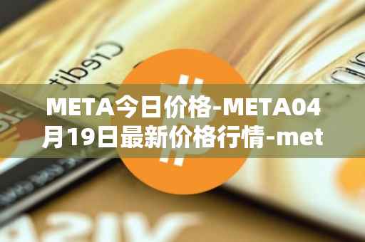 META今日价格-META04月19日最新价格行情-meta最新走势消息