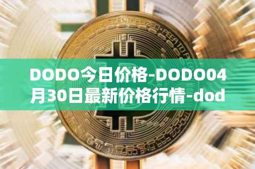 DODO今日价格-DODO04月30日最新价格行情-dodo最新走势消息
