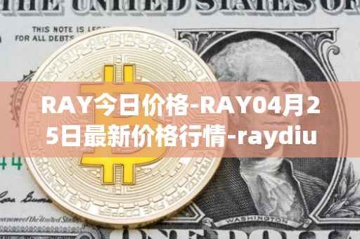 RAY今日价格-RAY04月25日最新价格行情-raydium最新走势消息