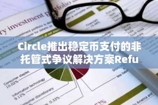 Circle推出稳定币支付的非托管式争议解决方案Refund Protocol