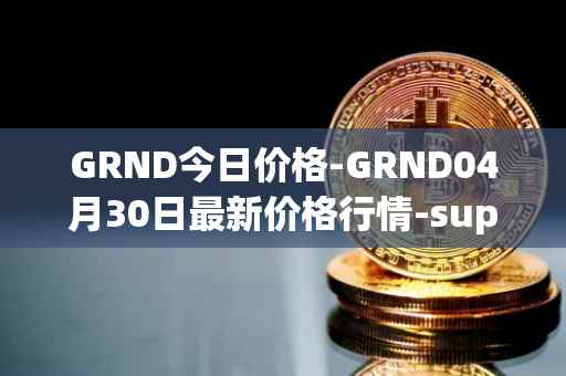 GRND今日价格-GRND04月30日最新价格行情-superwalk最新走势消息