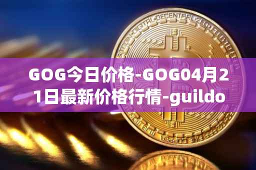 GOG今日价格-GOG04月21日最新价格行情-guildofguardians最新走势消息