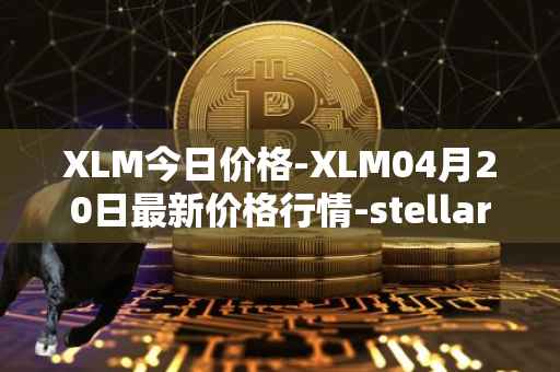 XLM今日价格-XLM04月20日最新价格行情-stellar最新走势消息