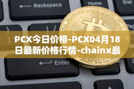 PCX今日价格-PCX04月18日最新价格行情-chainx最新走势消息