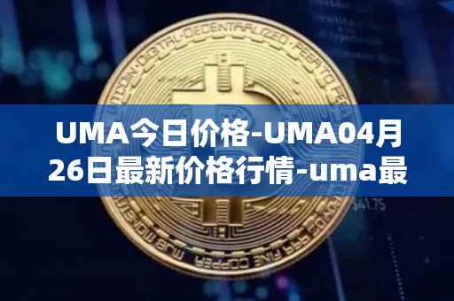 UMA今日价格-UMA04月26日最新价格行情-uma最新走势消息