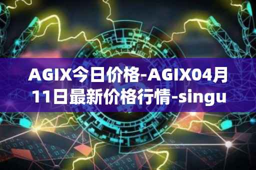 AGIX今日价格-AGIX04月11日最新价格行情-singularitynet-x最新走势消息