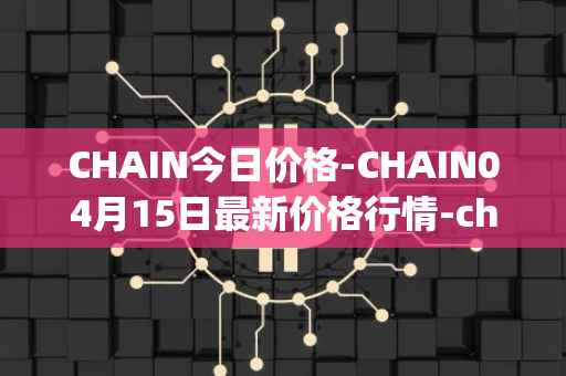 CHAIN今日价格-CHAIN04月15日最新价格行情-chain-games最新走势消息