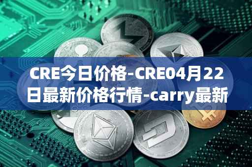 CRE今日价格-CRE04月22日最新价格行情-carry最新走势消息