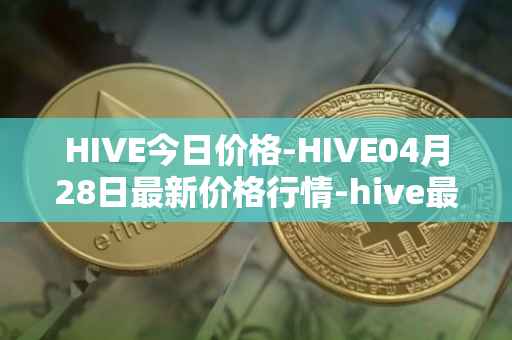 HIVE今日价格-HIVE04月28日最新价格行情-hive最新走势消息
