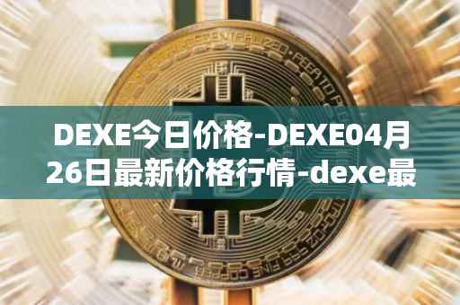 DEXE今日价格-DEXE04月26日最新价格行情-dexe最新走势消息