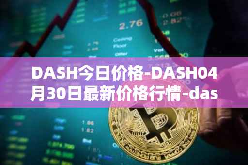 DASH今日价格-DASH04月30日最新价格行情-dash最新走势消息